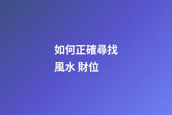 如何正確尋找風水 財位